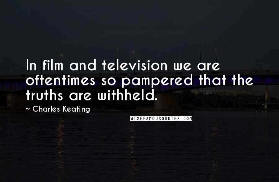 Charles Keating Quotes: In film and television we are oftentimes so pampered that the truths are withheld.