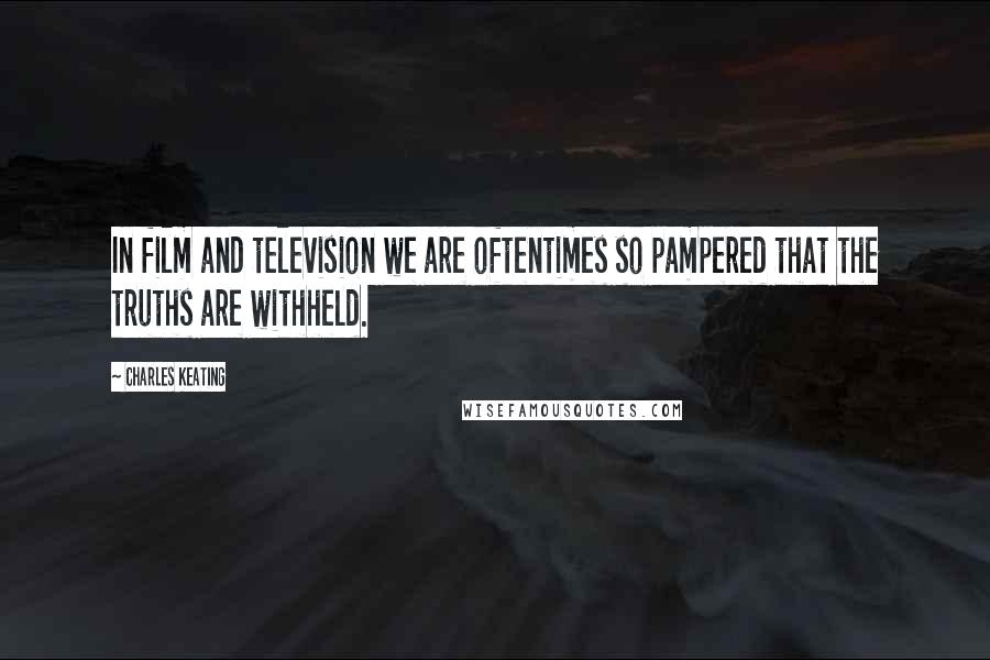 Charles Keating Quotes: In film and television we are oftentimes so pampered that the truths are withheld.