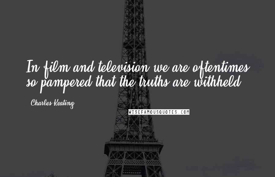 Charles Keating Quotes: In film and television we are oftentimes so pampered that the truths are withheld.