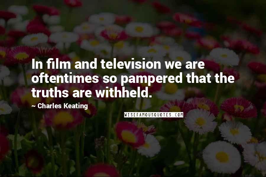 Charles Keating Quotes: In film and television we are oftentimes so pampered that the truths are withheld.