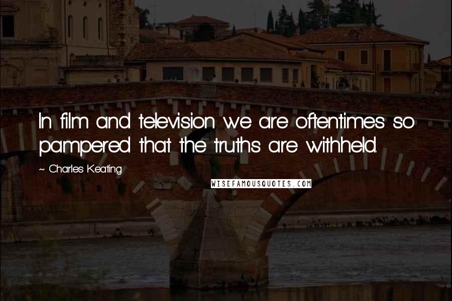 Charles Keating Quotes: In film and television we are oftentimes so pampered that the truths are withheld.