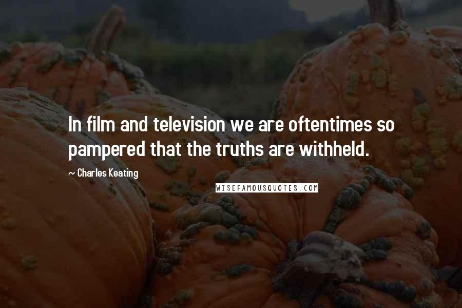 Charles Keating Quotes: In film and television we are oftentimes so pampered that the truths are withheld.