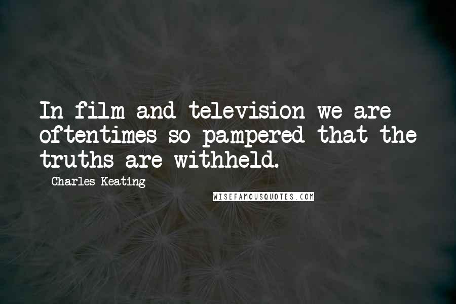 Charles Keating Quotes: In film and television we are oftentimes so pampered that the truths are withheld.