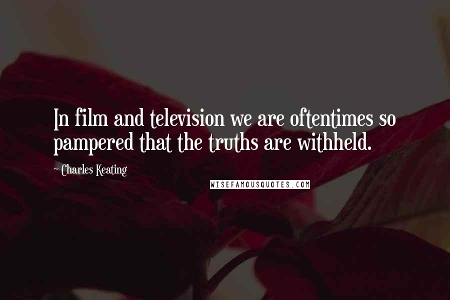 Charles Keating Quotes: In film and television we are oftentimes so pampered that the truths are withheld.