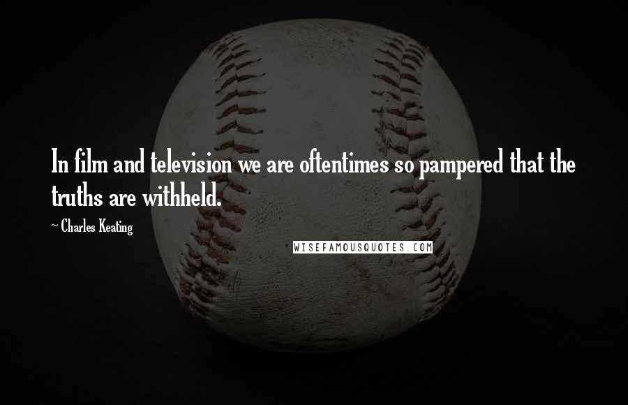 Charles Keating Quotes: In film and television we are oftentimes so pampered that the truths are withheld.