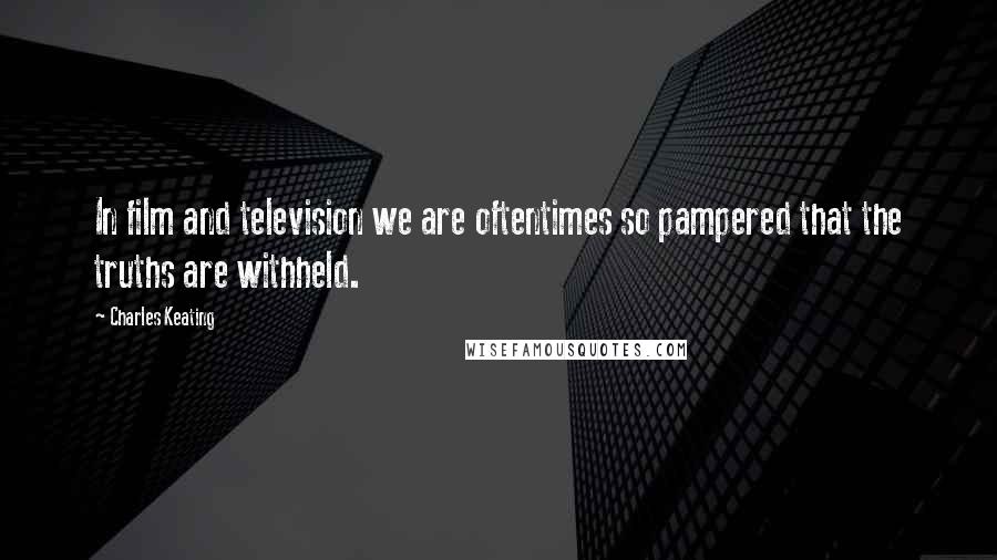 Charles Keating Quotes: In film and television we are oftentimes so pampered that the truths are withheld.