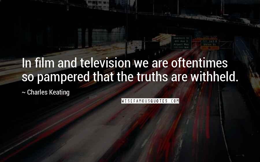 Charles Keating Quotes: In film and television we are oftentimes so pampered that the truths are withheld.