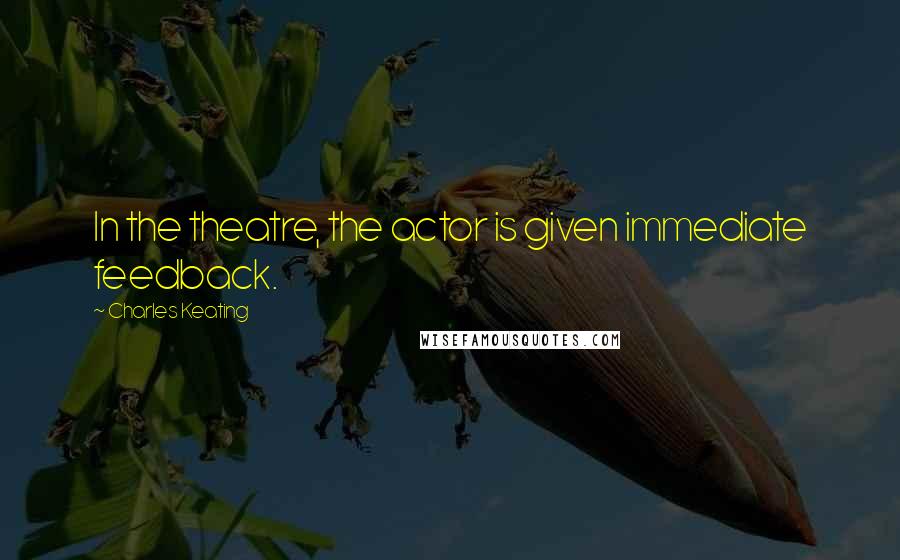 Charles Keating Quotes: In the theatre, the actor is given immediate feedback.