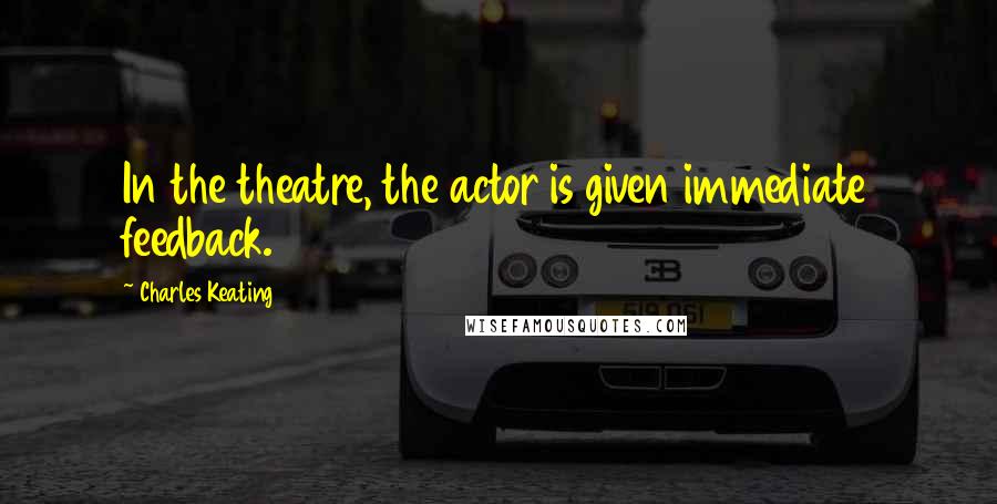 Charles Keating Quotes: In the theatre, the actor is given immediate feedback.