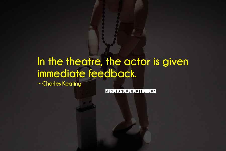 Charles Keating Quotes: In the theatre, the actor is given immediate feedback.