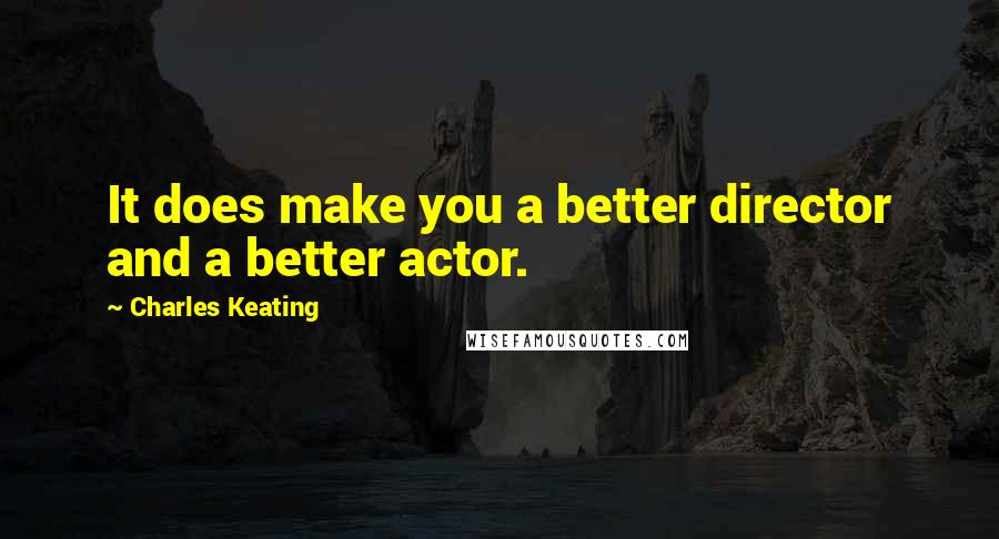 Charles Keating Quotes: It does make you a better director and a better actor.