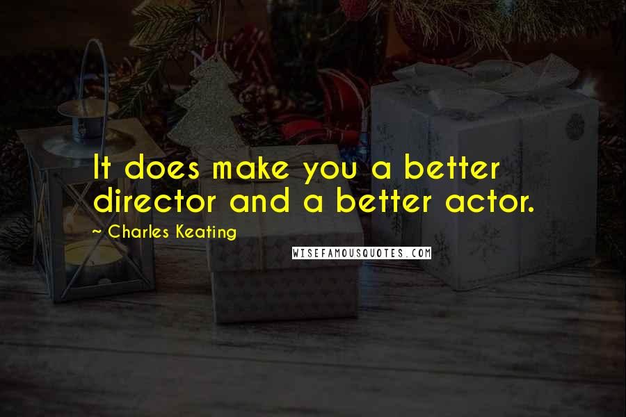 Charles Keating Quotes: It does make you a better director and a better actor.