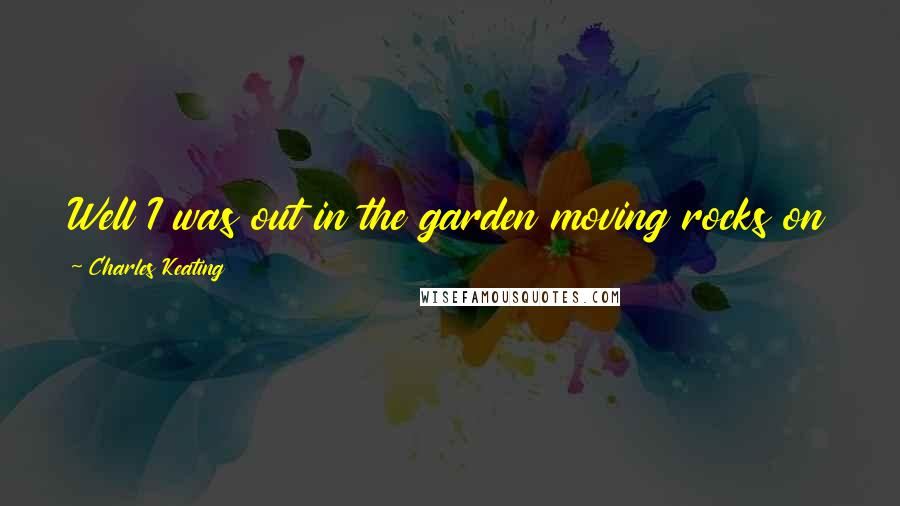 Charles Keating Quotes: Well I was out in the garden moving rocks on the day of the Emmys. I was just playing in the dirt.