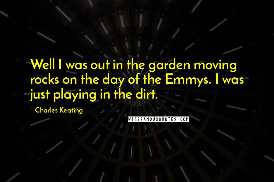 Charles Keating Quotes: Well I was out in the garden moving rocks on the day of the Emmys. I was just playing in the dirt.