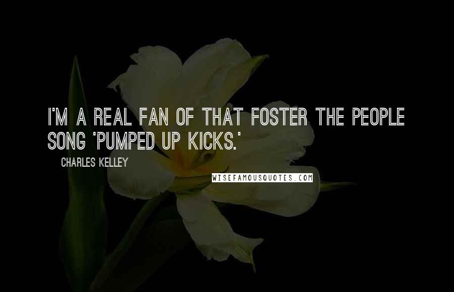 Charles Kelley Quotes: I'm a real fan of that Foster the People song 'Pumped Up Kicks.'