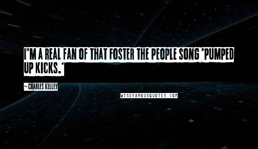 Charles Kelley Quotes: I'm a real fan of that Foster the People song 'Pumped Up Kicks.'