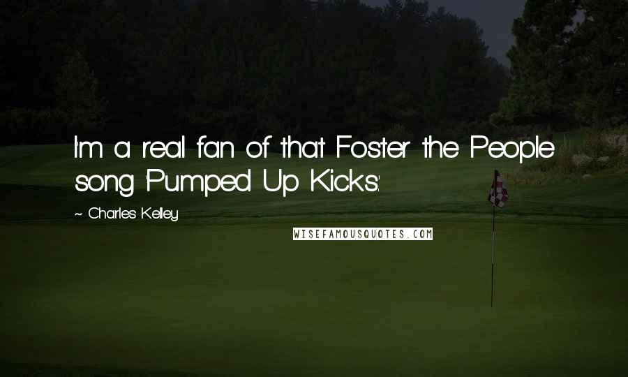 Charles Kelley Quotes: I'm a real fan of that Foster the People song 'Pumped Up Kicks.'