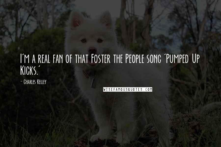 Charles Kelley Quotes: I'm a real fan of that Foster the People song 'Pumped Up Kicks.'