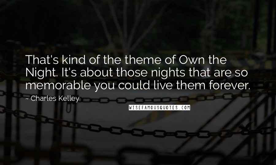 Charles Kelley Quotes: That's kind of the theme of Own the Night. It's about those nights that are so memorable you could live them forever.