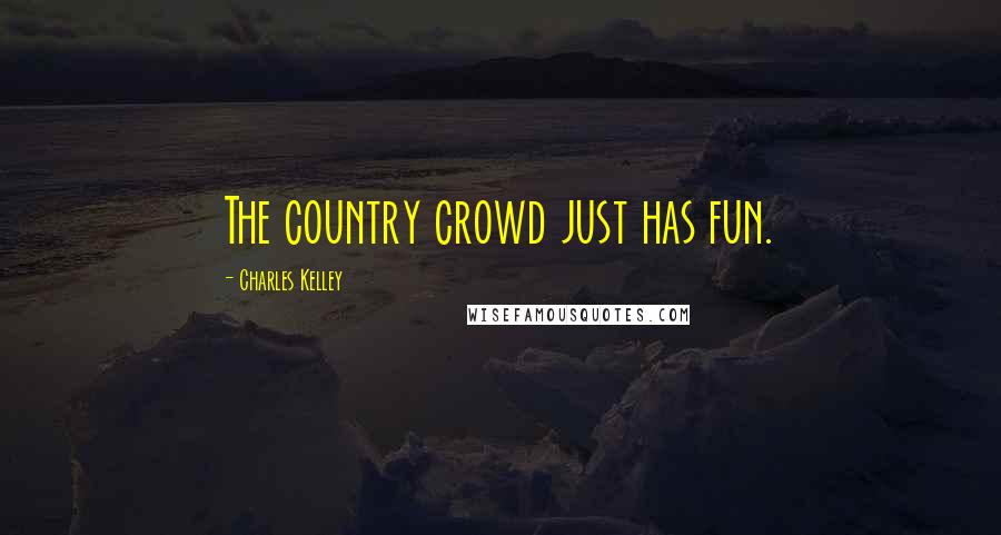 Charles Kelley Quotes: The country crowd just has fun.