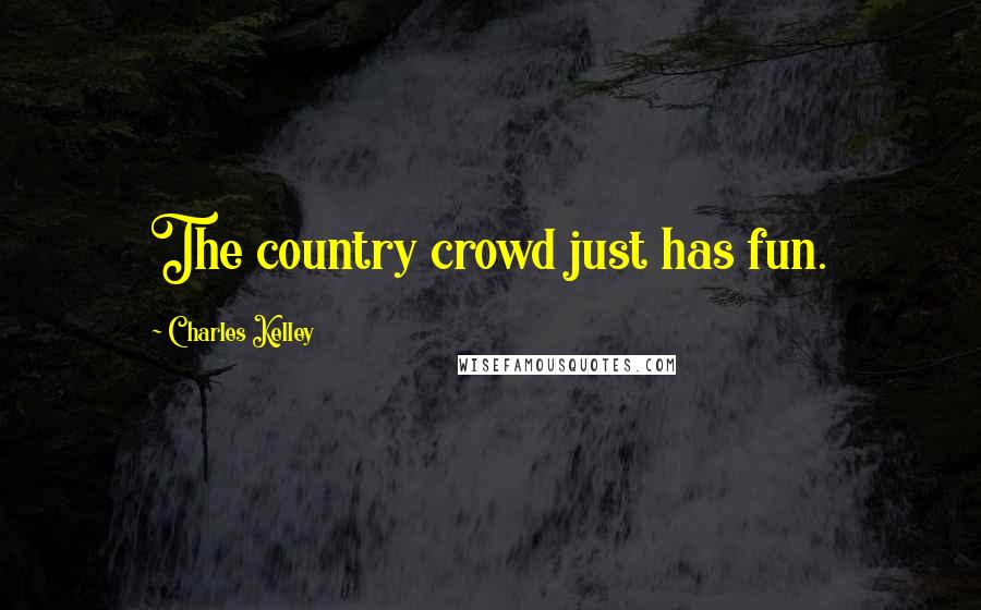 Charles Kelley Quotes: The country crowd just has fun.