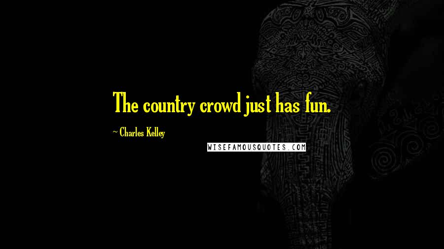 Charles Kelley Quotes: The country crowd just has fun.