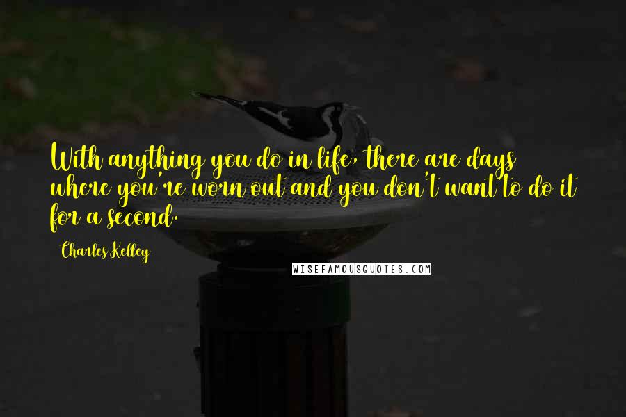 Charles Kelley Quotes: With anything you do in life, there are days where you're worn out and you don't want to do it for a second.