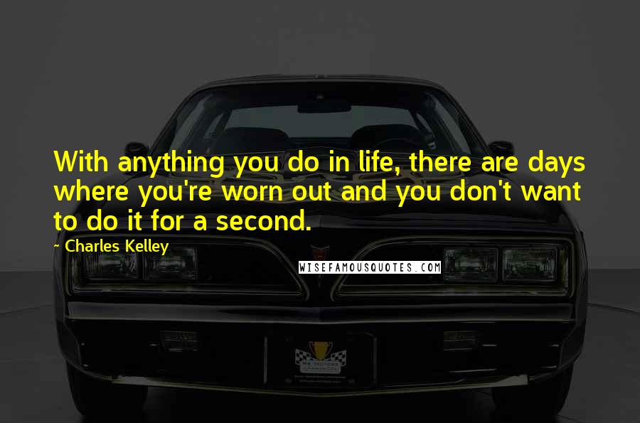 Charles Kelley Quotes: With anything you do in life, there are days where you're worn out and you don't want to do it for a second.