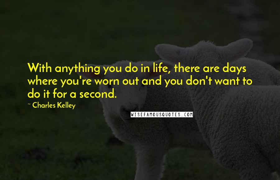 Charles Kelley Quotes: With anything you do in life, there are days where you're worn out and you don't want to do it for a second.