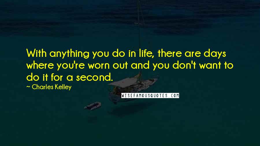 Charles Kelley Quotes: With anything you do in life, there are days where you're worn out and you don't want to do it for a second.