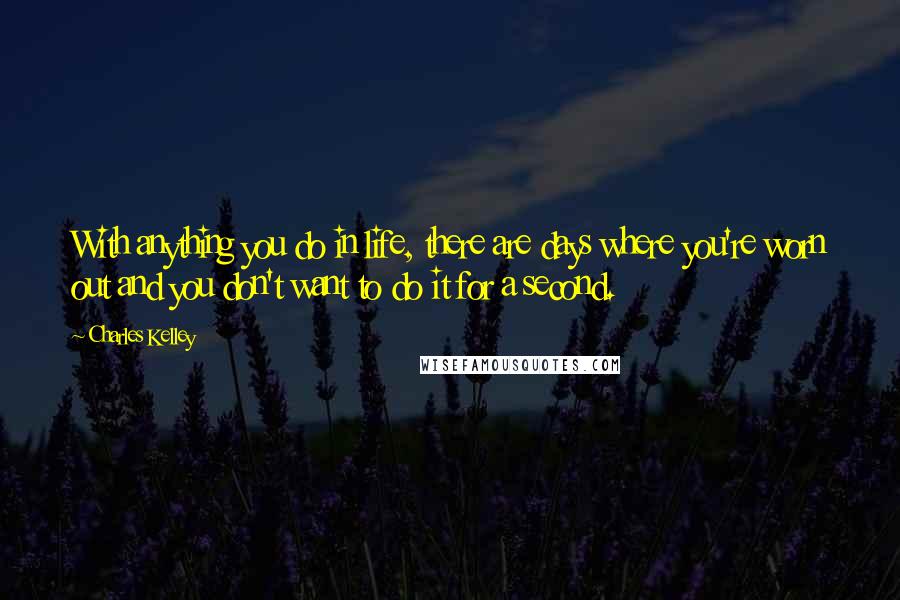 Charles Kelley Quotes: With anything you do in life, there are days where you're worn out and you don't want to do it for a second.