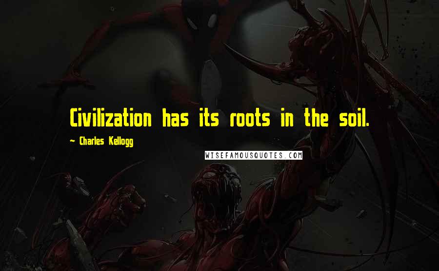 Charles Kellogg Quotes: Civilization has its roots in the soil.