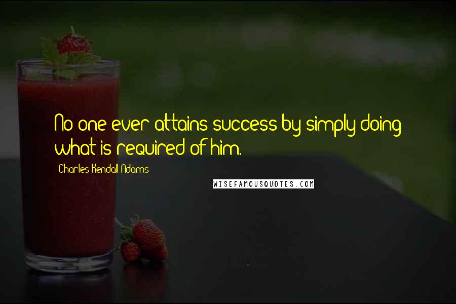 Charles Kendall Adams Quotes: No one ever attains success by simply doing what is required of him.