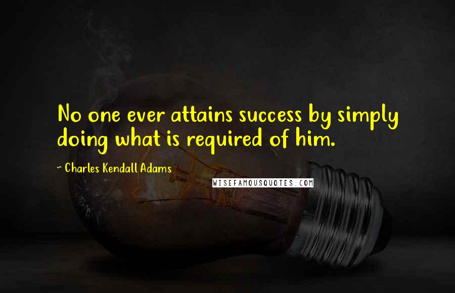 Charles Kendall Adams Quotes: No one ever attains success by simply doing what is required of him.