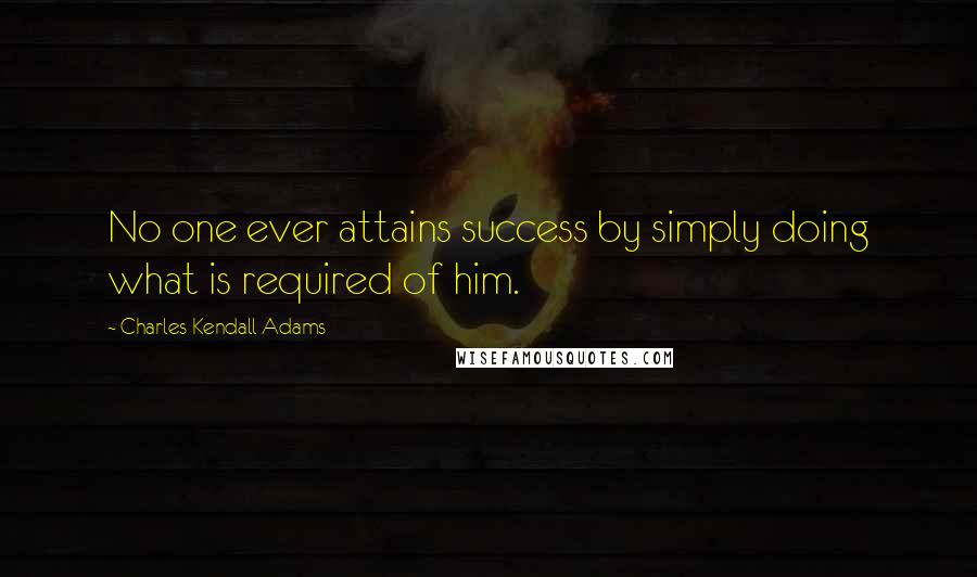 Charles Kendall Adams Quotes: No one ever attains success by simply doing what is required of him.