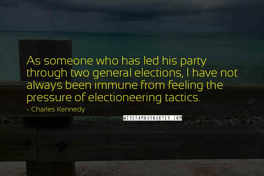 Charles Kennedy Quotes: As someone who has led his party through two general elections, I have not always been immune from feeling the pressure of electioneering tactics.