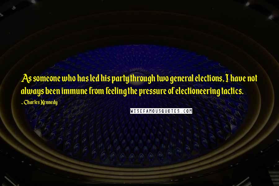 Charles Kennedy Quotes: As someone who has led his party through two general elections, I have not always been immune from feeling the pressure of electioneering tactics.