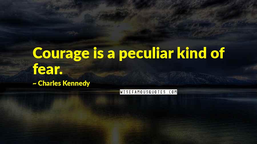 Charles Kennedy Quotes: Courage is a peculiar kind of fear.