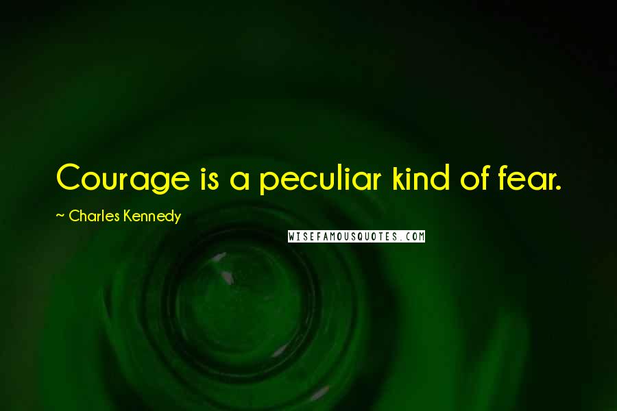 Charles Kennedy Quotes: Courage is a peculiar kind of fear.