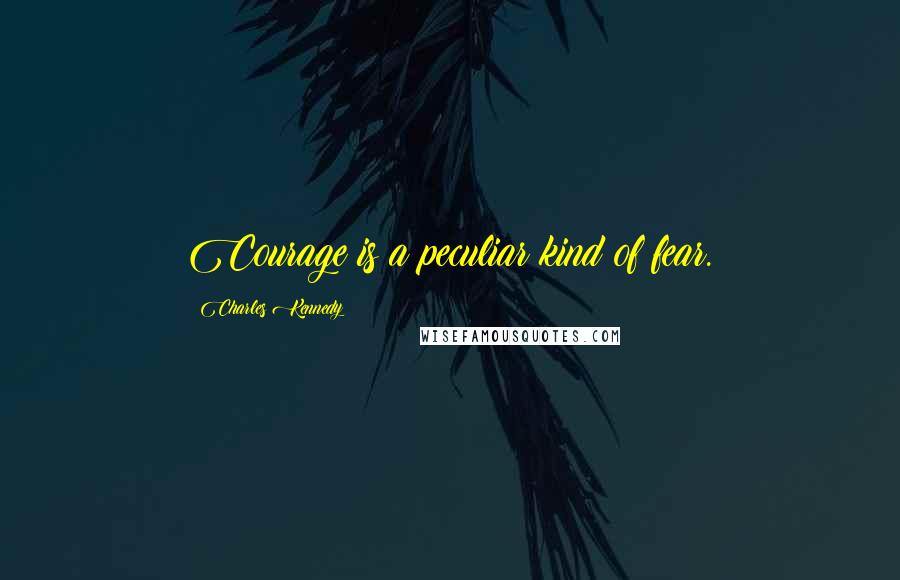 Charles Kennedy Quotes: Courage is a peculiar kind of fear.