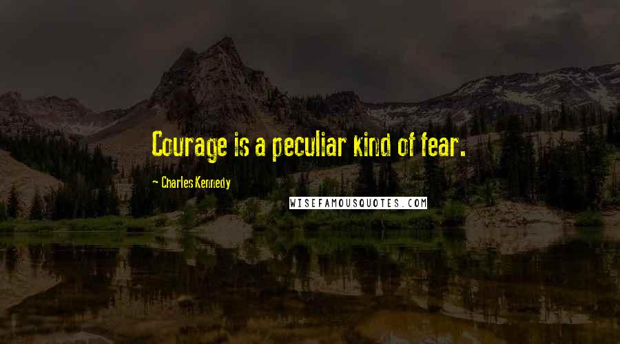 Charles Kennedy Quotes: Courage is a peculiar kind of fear.