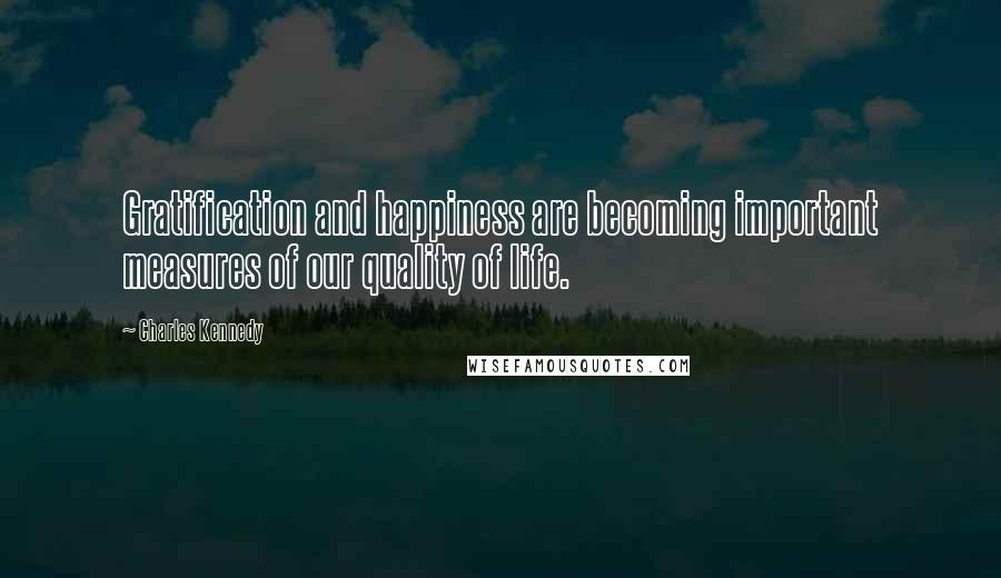 Charles Kennedy Quotes: Gratification and happiness are becoming important measures of our quality of life.