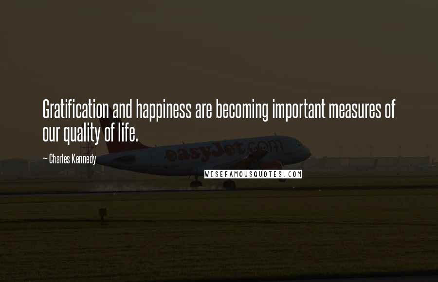 Charles Kennedy Quotes: Gratification and happiness are becoming important measures of our quality of life.