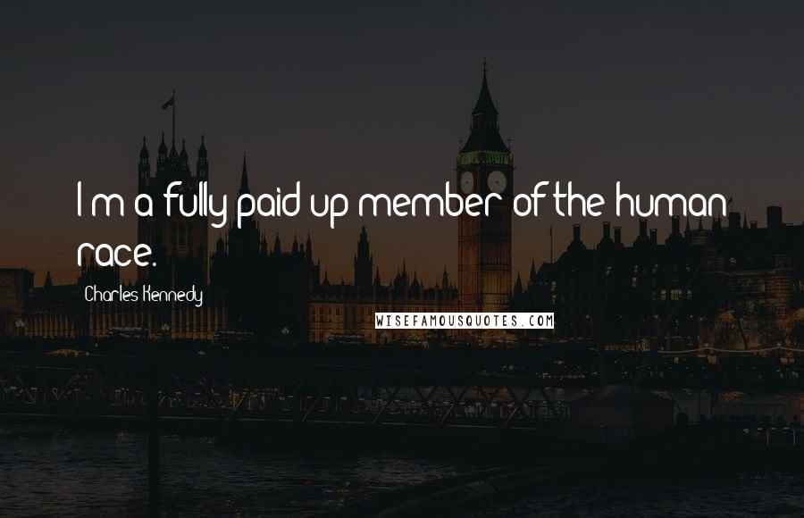 Charles Kennedy Quotes: I'm a fully paid-up member of the human race.