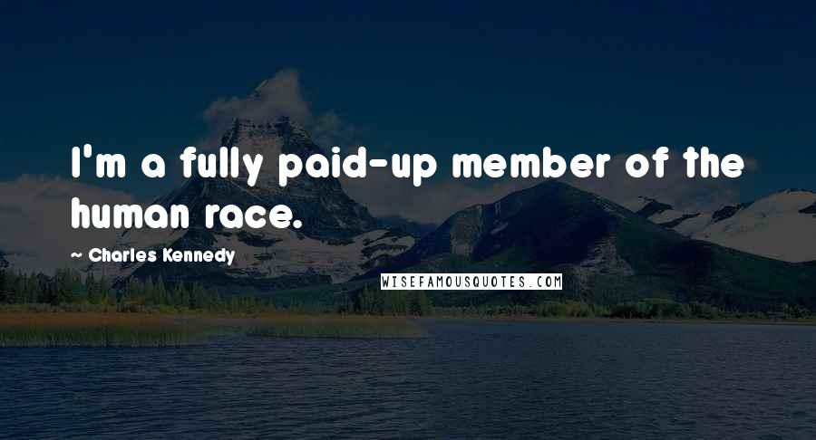 Charles Kennedy Quotes: I'm a fully paid-up member of the human race.