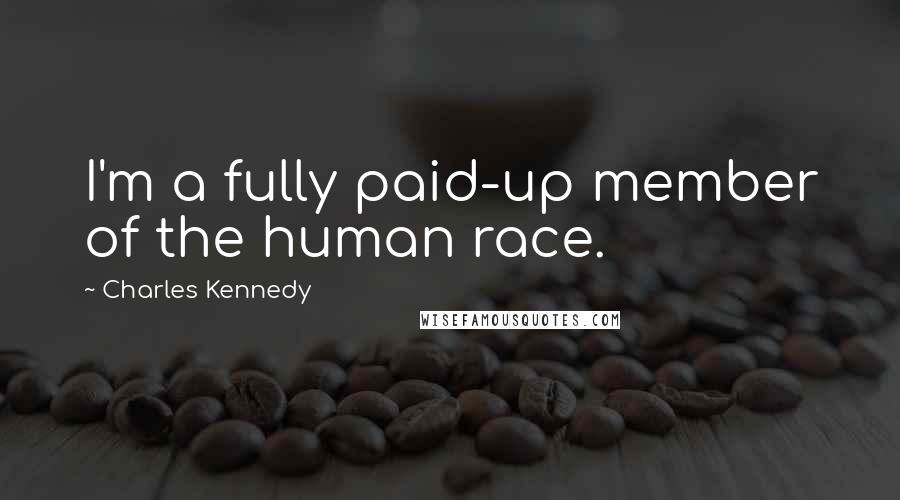 Charles Kennedy Quotes: I'm a fully paid-up member of the human race.