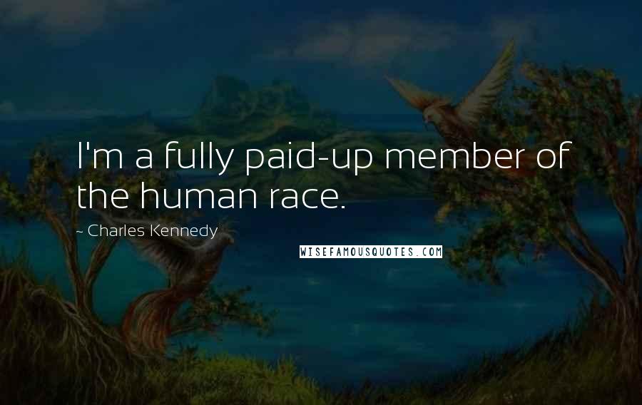 Charles Kennedy Quotes: I'm a fully paid-up member of the human race.