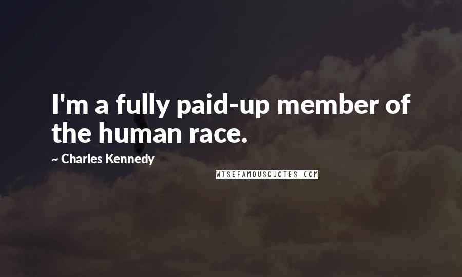 Charles Kennedy Quotes: I'm a fully paid-up member of the human race.