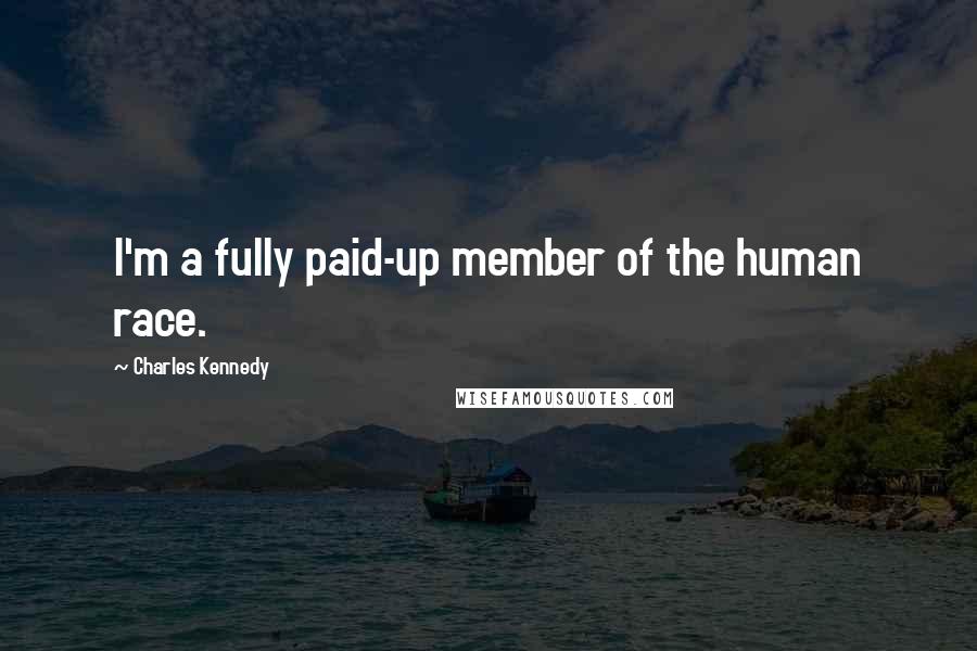 Charles Kennedy Quotes: I'm a fully paid-up member of the human race.