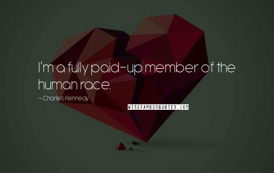 Charles Kennedy Quotes: I'm a fully paid-up member of the human race.